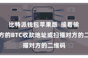 比特派钱包苹果版  接着输入对方的BTC收款地址或扫描对方的二维码