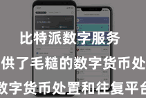 比特派数字服务  为用户提供了毛糙的数字货币处置和往复平台