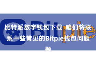 比特派数字钱包下载  咱们将联系一些常见的Bitpie钱包问题